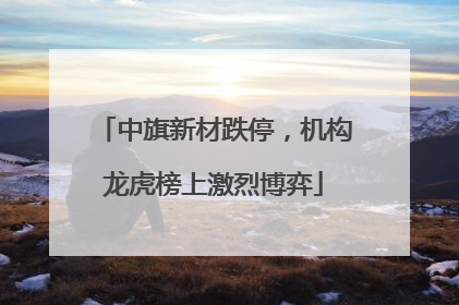 中旗新材跌停，机构龙虎榜上激烈博弈