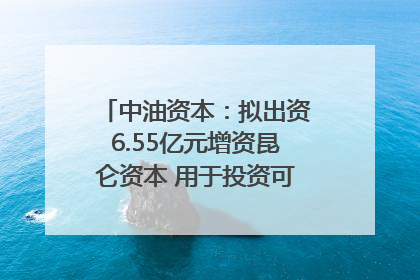 中油资本：拟出资6.55亿元增资昆仑资本 用于投资可控核聚变项目