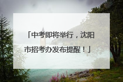 中考即将举行，沈阳市招考办发布提醒！