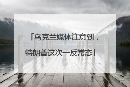 乌克兰媒体注意到，特朗普这次一反常态