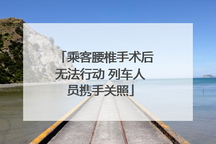 乘客腰椎手术后无法行动 列车人员携手关照