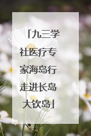 九三学社医疗专家海岛行走进长岛大钦岛
