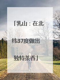 乳山：在北纬37度做出独特茶香