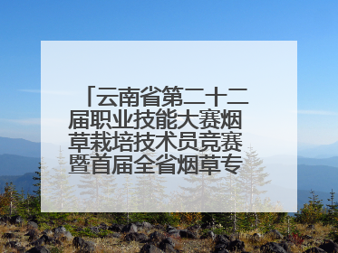 云南省第二十二届职业技能大赛烟草栽培技术员竞赛暨首届全省烟草专卖局（公司）烟草栽培技术职业技能竞赛在学院举办