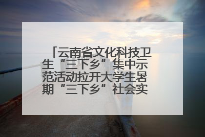 云南省文化科技卫生“三下乡”集中示范活动拉开大学生暑期“三下乡”社会实践活动序幕