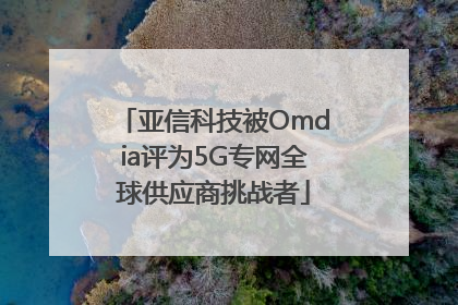 亚信科技被Omdia评为5G专网全球供应商挑战者
