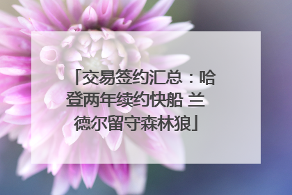 交易签约汇总：哈登两年续约快船 兰德尔留守森林狼