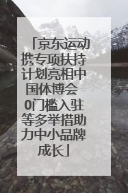 京东运动携专项扶持计划亮相中国体博会 0门槛入驻等多举措助力中小品牌成长