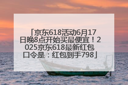 京东618活动6月17日晚8点开始买最便宜！2025京东618最新红包口令是：红包到手798