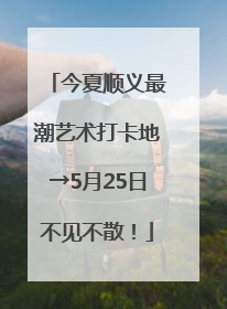 今夏顺义最潮艺术打卡地→5月25日不见不散！