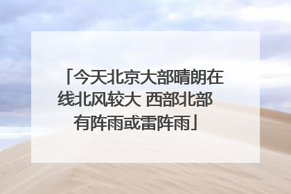 今天北京大部晴朗在线北风较大 西部北部有阵雨或雷阵雨