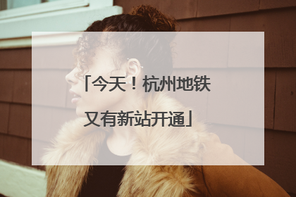 今天！杭州地铁又有新站开通