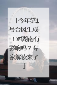 今年第1号台风生成！对湖南有影响吗？专家解读来了