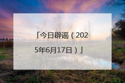 今日辟谣（2025年6月17日）
