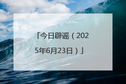 今日辟谣（2025年6月23日）