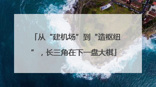 从“建机场”到“造枢纽”，长三角在下一盘大棋