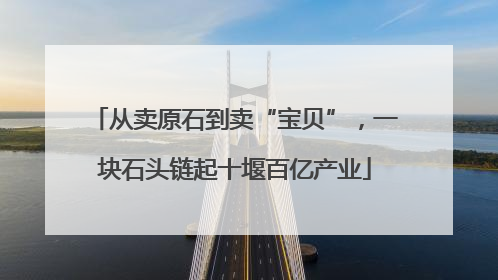 从卖原石到卖“宝贝”，一块石头链起十堰百亿产业