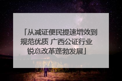 从减证便民提速增效到规范优质 广西公证行业锐意改革蓬勃发展