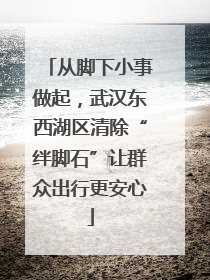 从脚下小事做起，武汉东西湖区清除“绊脚石”让群众出行更安心