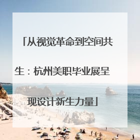 从视觉革命到空间共生：杭州美职毕业展呈现设计新生力量