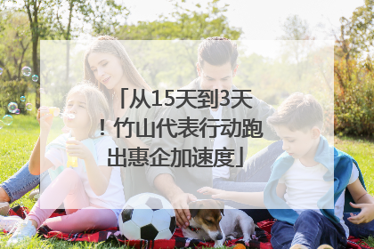 从15天到3天！竹山代表行动跑出惠企加速度