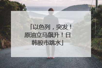 以色列，突发！原油立马飙升！日韩股市跳水
