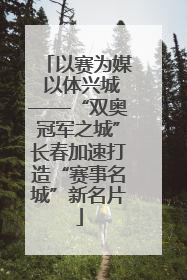 以赛为媒 以体兴城——“双奥冠军之城”长春加速打造“赛事名城”新名片