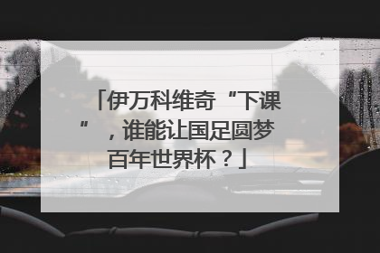 伊万科维奇“下课”，谁能让国足圆梦百年世界杯？