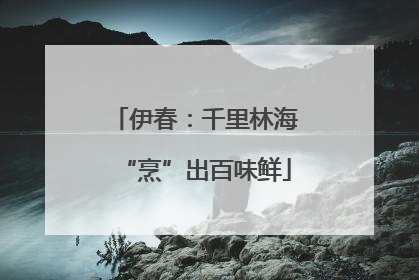 伊春：千里林海“烹”出百味鲜