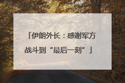 伊朗外长：感谢军方战斗到“最后一刻”