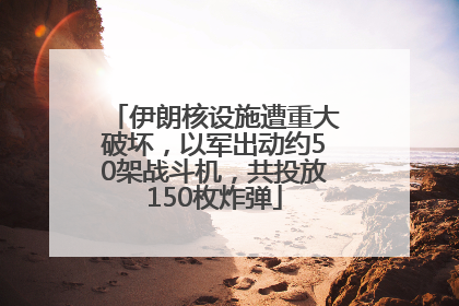 伊朗核设施遭重大破坏，以军出动约50架战斗机，共投放150枚炸弹