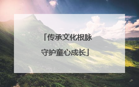 传承文化根脉 守护童心成长