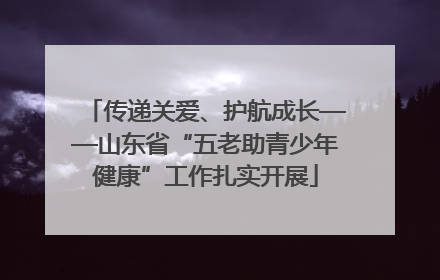 传递关爱、护航成长——山东省“五老助青少年健康”工作扎实开展