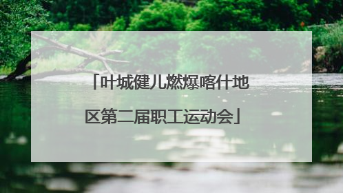 叶城健儿燃爆喀什地区第二届职工运动会