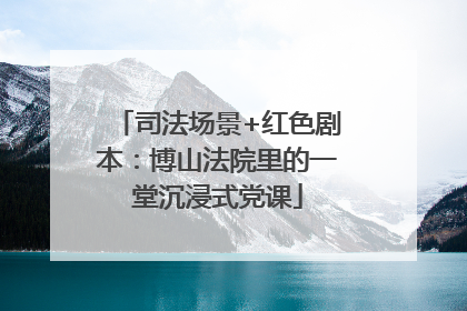 司法场景+红色剧本：博山法院里的一堂沉浸式党课