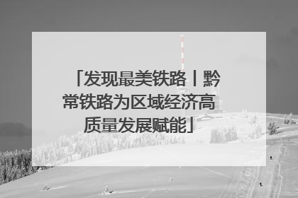 发现最美铁路丨黔常铁路为区域经济高质量发展赋能