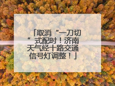 取消“一刀切”式配时！济南天气经十路交通信号灯调整！