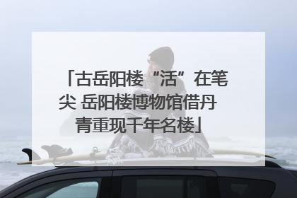 古岳阳楼“活”在笔尖 岳阳楼博物馆借丹青重现千年名楼