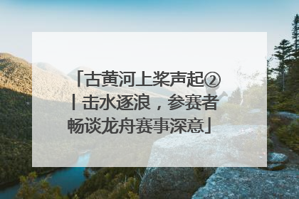古黄河上桨声起②丨击水逐浪，参赛者畅谈龙舟赛事深意