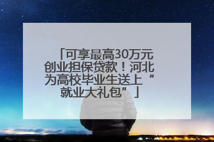 可享最高30万元创业担保贷款！河北为高校毕业生送上“就业大礼包”