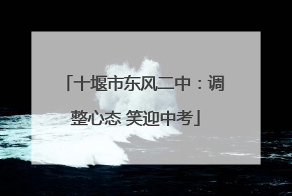 十堰市东风二中：调整心态 笑迎中考