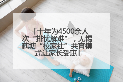 十年为4500余人次“排忧解难”，无锡藕塘“校家社”共育模式让家长受惠
