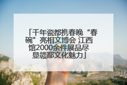 千年瓷都携春晚“春碗”亮相文博会 江西馆2000余件展品尽显赣鄱文化魅力
