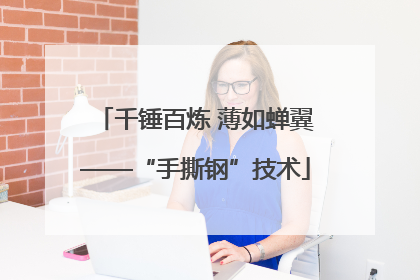 千锤百炼 薄如蝉翼——“手撕钢”技术