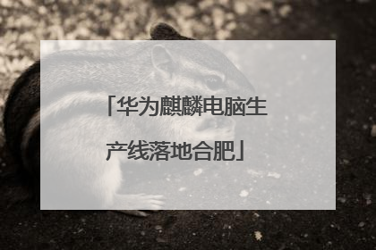 华为麒麟电脑生产线落地合肥