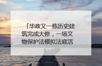 华政又一栋历史建筑完成大修，一场文物保护法模拟法庭活动在此举行
