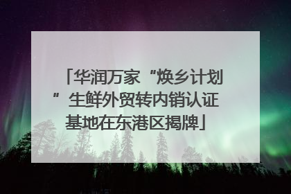 华润万家“焕乡计划”生鲜外贸转内销认证基地在东港区揭牌