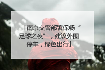 南京交警部署保畅“足球之夜”，建议外围停车，绿色出行