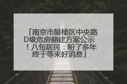 南京市鼓楼区中央路D级危房翻建方案公示！八旬居民：盼了多年终于等来好消息