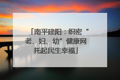 南平建阳：织密“老、妇、幼”健康网托起民生幸福